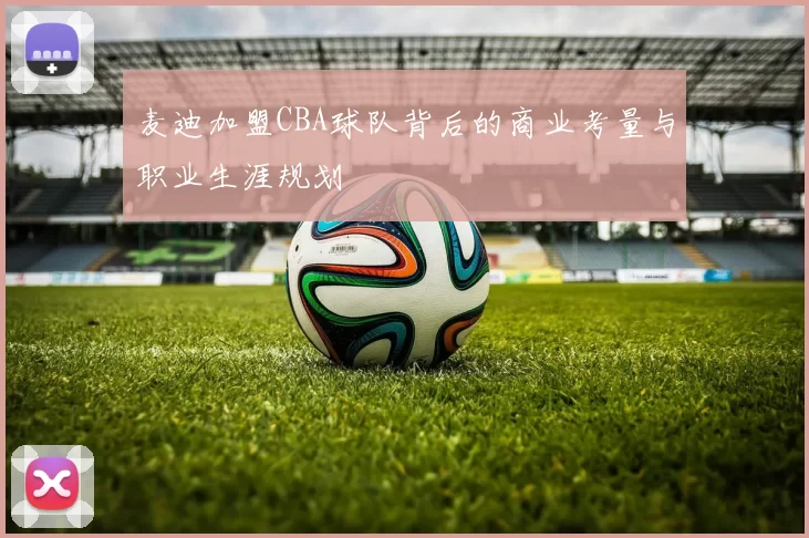 麦迪加盟CBA球队背后的商业考量与职业生涯规划